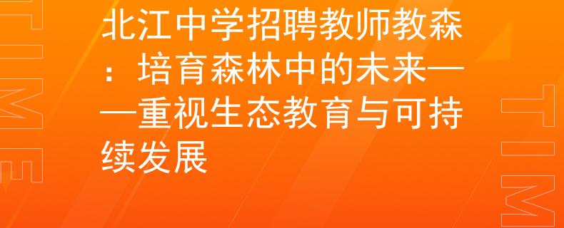 北江中学招聘教师教森：培育森林中的未来——重视生态教育与可持续发展