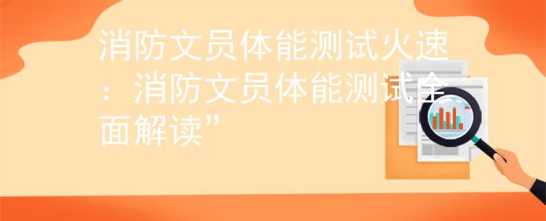 消防文员体能测试火速：消防文员体能测试全面解读”