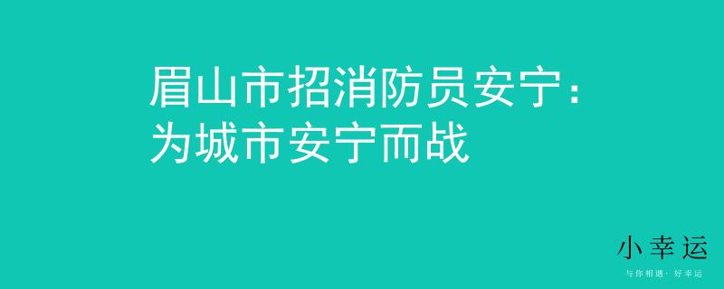 眉山市招消防员安宁：为城市安宁而战