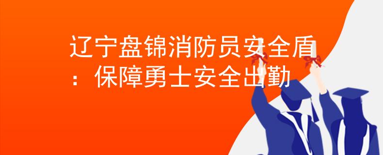 辽宁盘锦消防员安全盾：保障勇士安全出勤