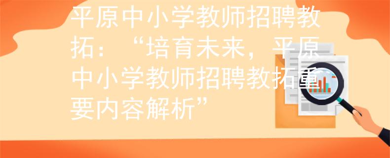 平原中小学教师招聘教拓：“培育未来，平原中小学教师招聘教拓重要内容解析”
