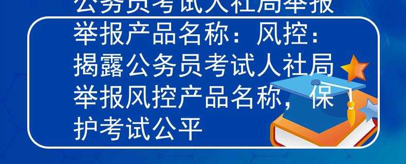 公务员考试人社局举报举报产品名称：风控：揭露公务员考试人社局举报风控产品名称，保护考试公平