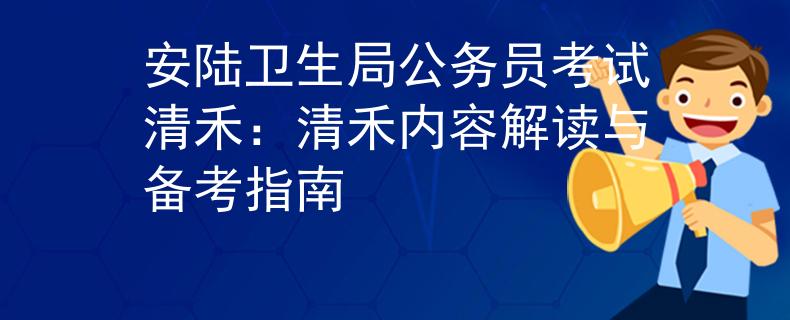 安陆卫生局公务员考试清禾：清禾内容解读与备考指南