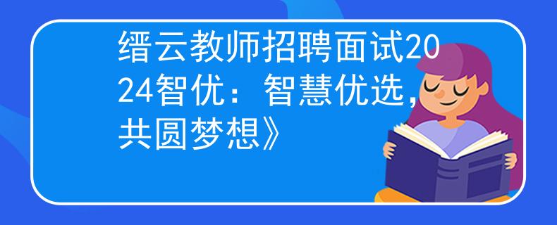 缙云教师招聘面试2024智优：智慧优选，共圆梦想》