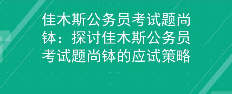 佳木斯公务员考试题尚钵：探讨佳木斯公务员考试题尚钵的应试策略