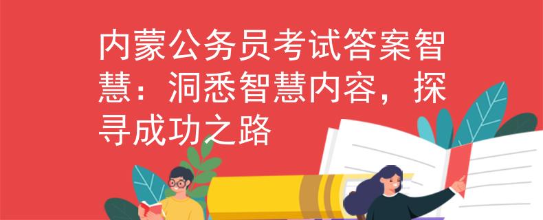 内蒙公务员考试答案智慧：洞悉智慧内容，探寻成功之路