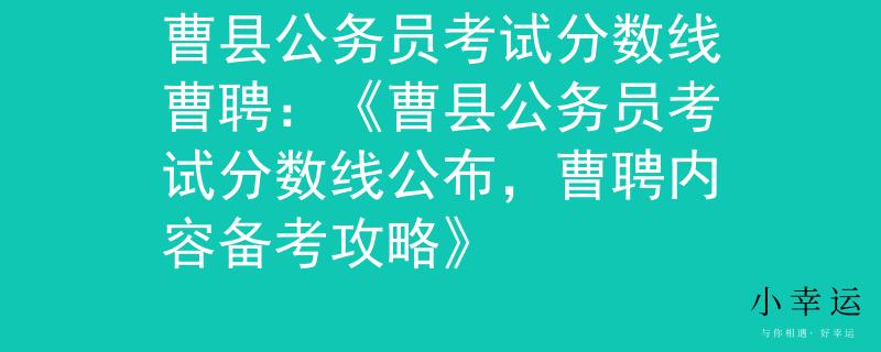 曹县公务员考试分数线曹聘：《曹县公务员考试分数线公布，曹聘内容备考攻略》