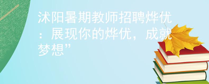 沭阳暑期教师招聘烨优：展现你的烨优，成就梦想”