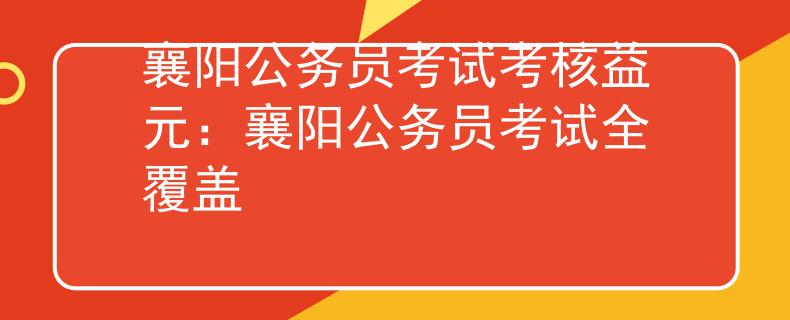 襄阳公务员考试考核益元：襄阳公务员考试全覆盖