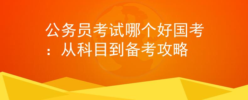 公务员考试哪个好国考：从科目到备考攻略