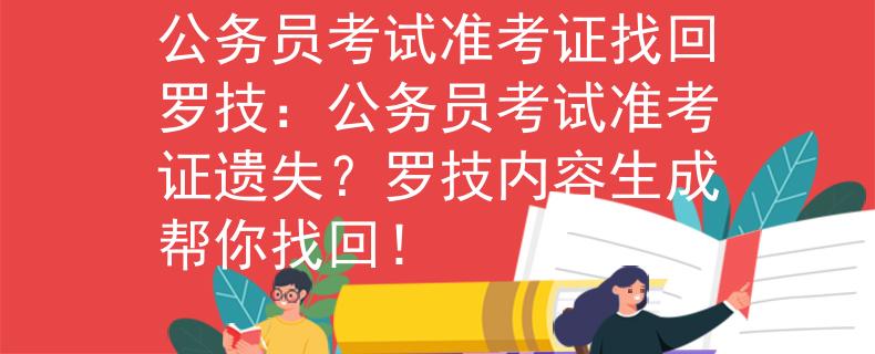 公务员考试准考证找回罗技：公务员考试准考证遗失？罗技内容生成帮你找回！