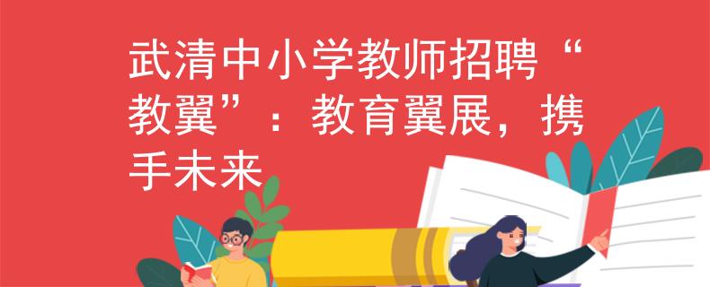 武清中小学教师招聘“教翼”：教育翼展，携手未来