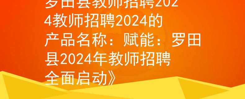 罗田县教师招聘2024教师招聘2024的产品名称：赋能：罗田县2024年教师招聘全面启动》