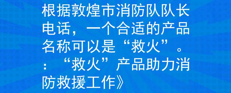 敦煌市消防队队长电话根据敦煌市消防队队长电话，一个合适的产品名称可以是“救火”。：“救火”产品助力消防救援工作》