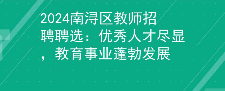 2024南浔区教师招聘聘选：优秀人才尽显，教育事业蓬勃发展