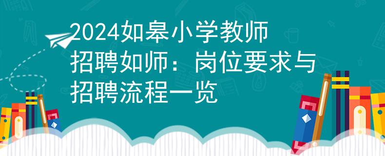 2024如皋小学教师招聘如师：岗位要求与招聘流程一览