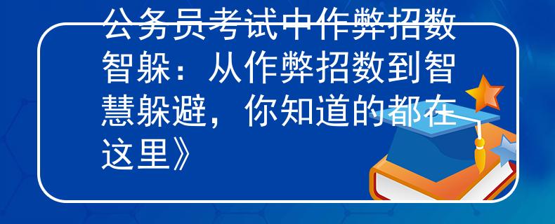 公务员考试中作弊招数智躲：从作弊招数到智慧躲避，你知道的都在这里》