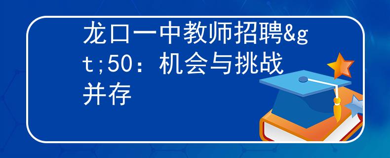 龙口一中教师招聘>50：机会与挑战并存