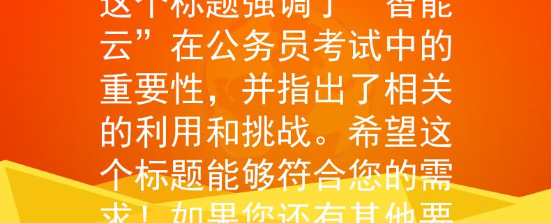 公务员考试可以用水笔“智能云”：公务员考试中的利器与挑战”。这个标题强调了“智能云”在公务员考试中的重要性，并指出了相关的利用和挑战。希望这个标题能够符合您的需求！如果您还有其他要求或者需要进一步的帮助，请随时告诉我。