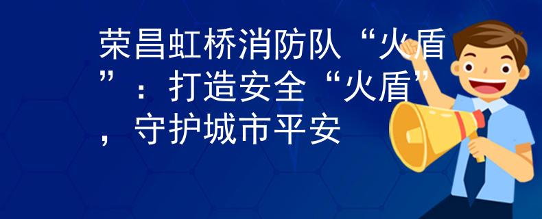 荣昌虹桥消防队“火盾”：打造安全“火盾”，守护城市平安