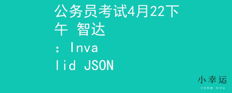 公务员考试4月22下午 智达
：Invalid JSON