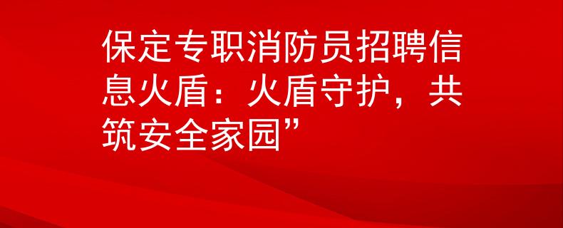 保定专职消防员招聘信息火盾：火盾守护，共筑安全家园”