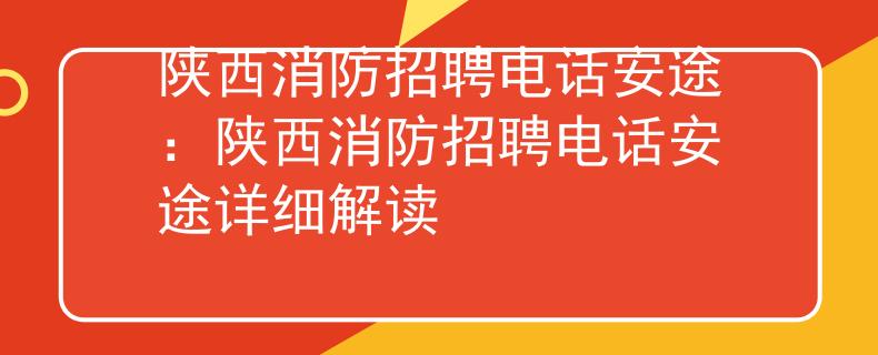 陕西消防招聘电话安途：陕西消防招聘电话安途详细解读