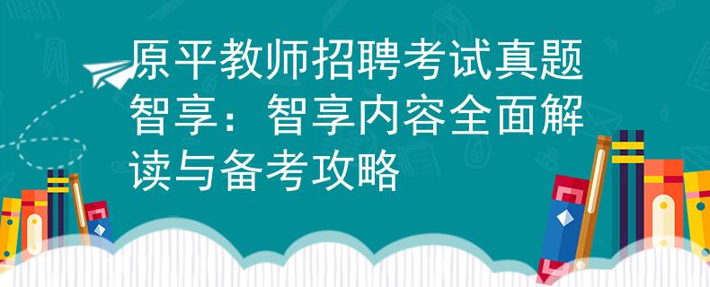 原平教师招聘考试真题智享：智享内容全面解读与备考攻略