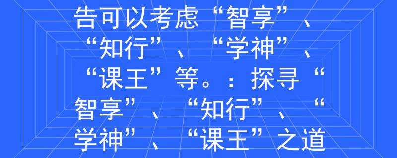 18年临沂教师招聘公告可以考虑“智享”、“知行”、“学神”、“课王”等。：探寻“智享”、“知行”、“学神”、“课王”之道