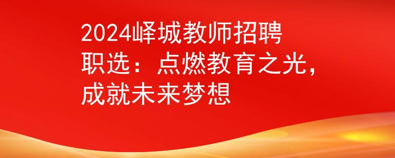 2024峄城教师招聘职选：点燃教育之光，成就未来梦想