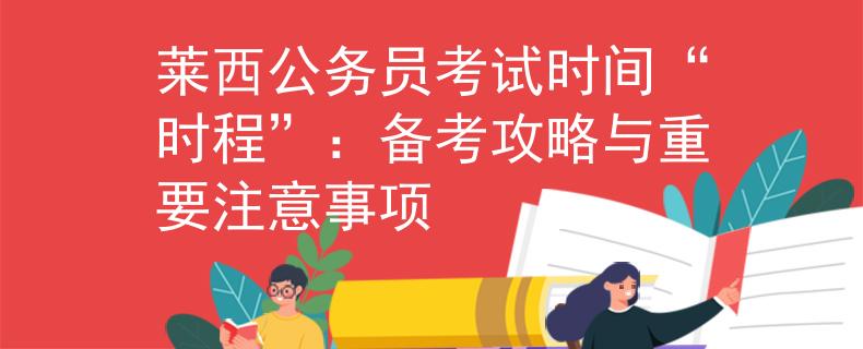 莱西公务员考试时间“时程”：备考攻略与重要注意事项