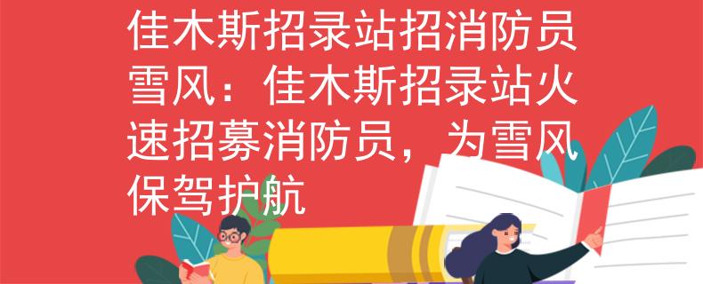佳木斯招录站招消防员雪风：佳木斯招录站火速招募消防员，为雪风保驾护航