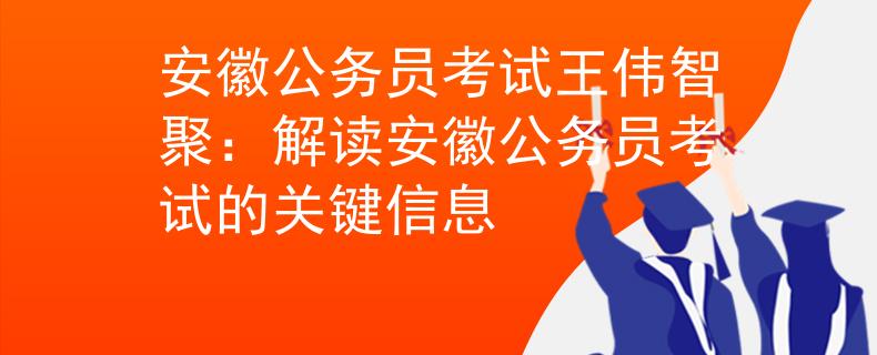 安徽公务员考试王伟智聚：解读安徽公务员考试的关键信息