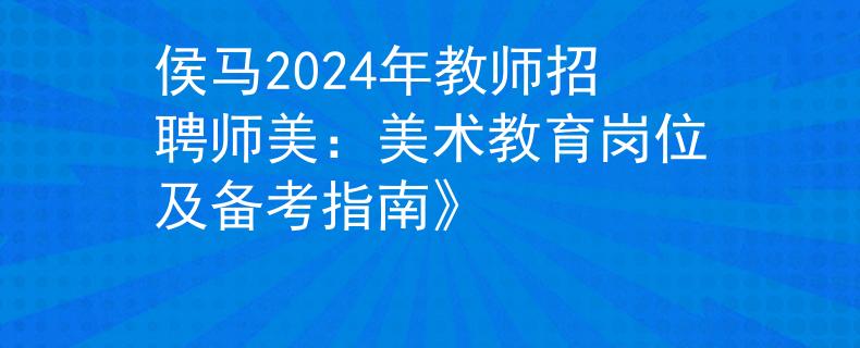 侯马2024年教师招聘师美：美术教育岗位及备考指南》