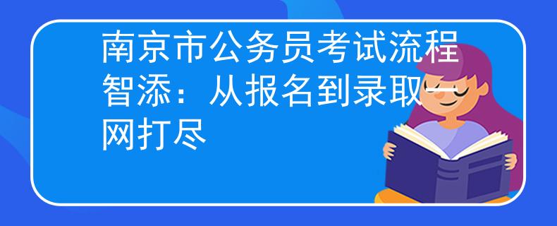 南京市公务员考试流程智添：从报名到录取一网打尽