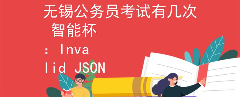 无锡公务员考试有几次 智能杯
：Invalid JSON