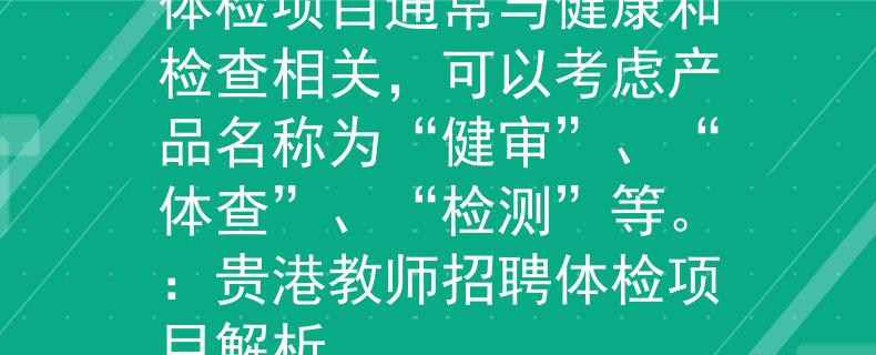 贵港教师招聘体检项目体检项目通常与健康和检查相关，可以考虑产品名称为“健审”、“体查”、“检测”等。：贵港教师招聘体检项目解析