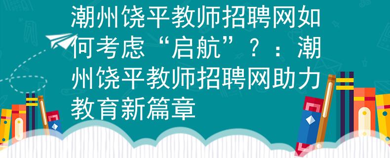 潮州饶平教师招聘网如何考虑“启航”？：潮州饶平教师招聘网助力教育新篇章