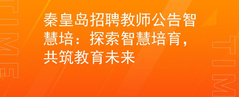秦皇岛招聘教师公告智慧培：探索智慧培育，共筑教育未来