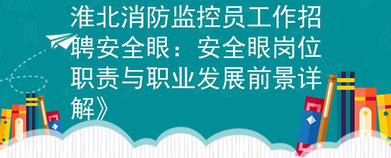 淮北消防监控员工作招聘安全眼：安全眼岗位职责与职业发展前景详解》