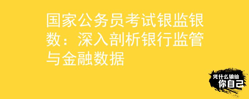 国家公务员考试银监银数：深入剖析银行监管与金融数据