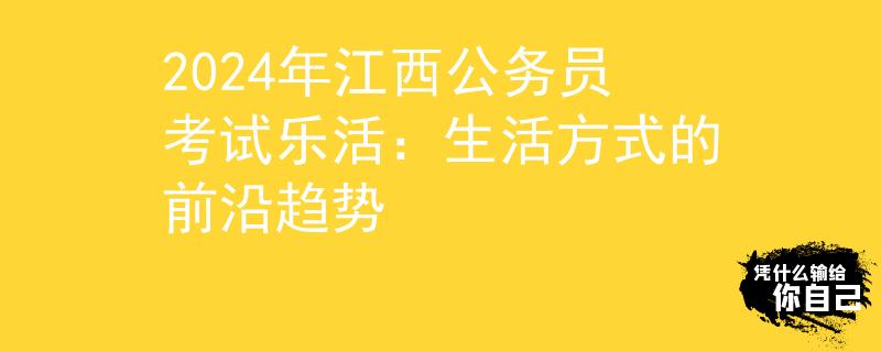 2024年江西公务员考试乐活：生活方式的前沿趋势