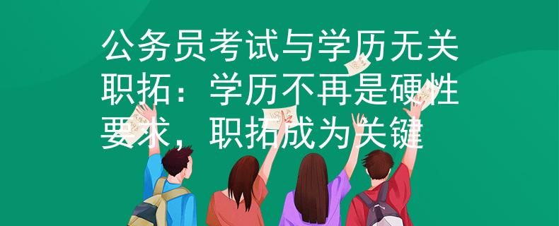 公务员考试与学历无关职拓：学历不再是硬性要求，职拓成为关键