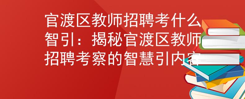 官渡区教师招聘考什么智引：揭秘官渡区教师招聘考察的智慧引内容