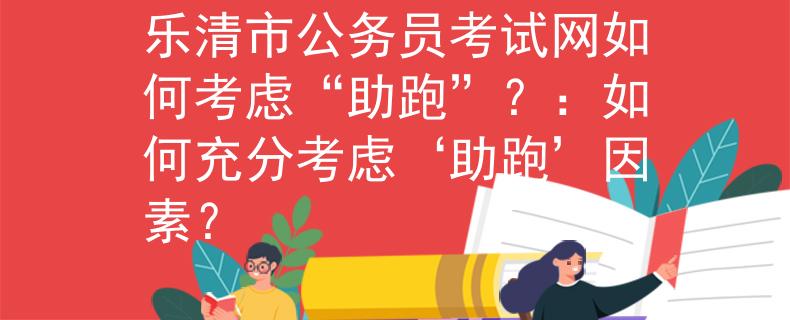 乐清市公务员考试网如何考虑“助跑”？：如何充分考虑‘助跑’因素？