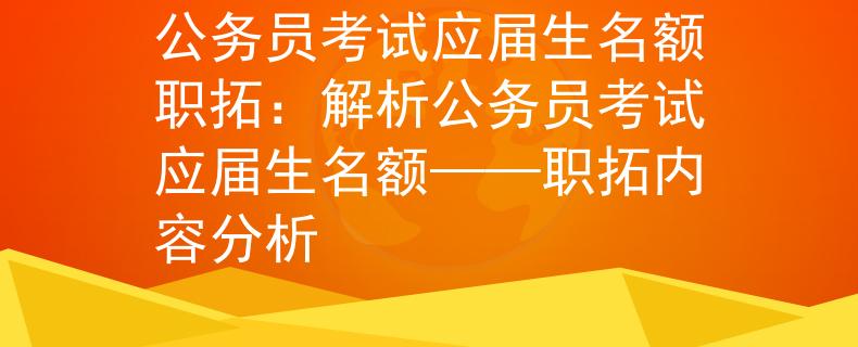 公务员考试应届生名额职拓：解析公务员考试应届生名额——职拓内容分析
