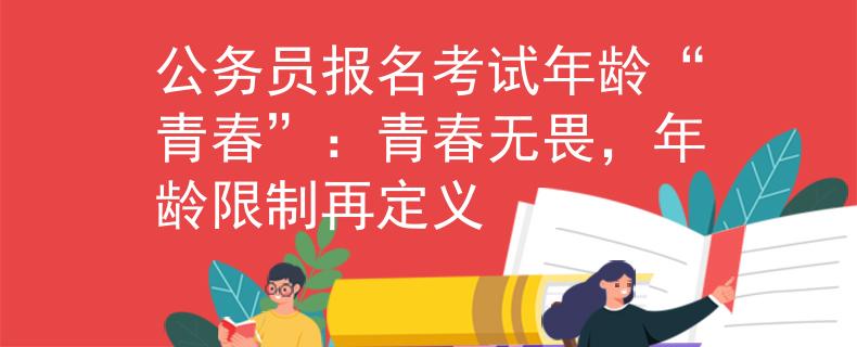 公务员报名考试年龄“青春”：青春无畏，年龄限制再定义