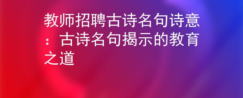 教师招聘古诗名句诗意：古诗名句揭示的教育之道