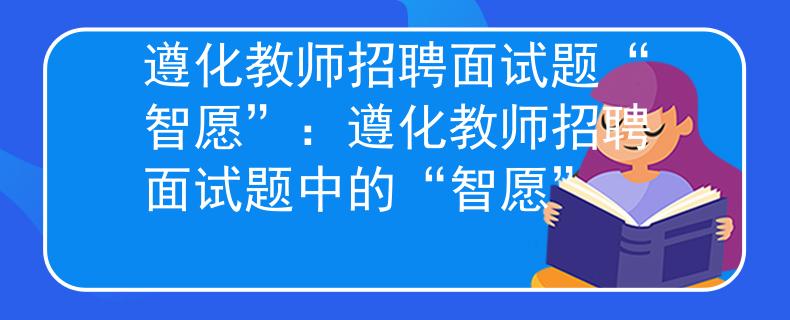 遵化教师招聘面试题“智愿”：遵化教师招聘面试题中的“智愿”