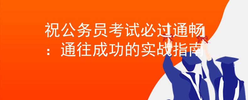 祝公务员考试必过通畅：通往成功的实战指南